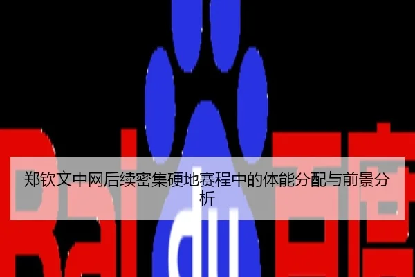 郑钦文中网后续密集硬地赛程中的体能分配与前景分析