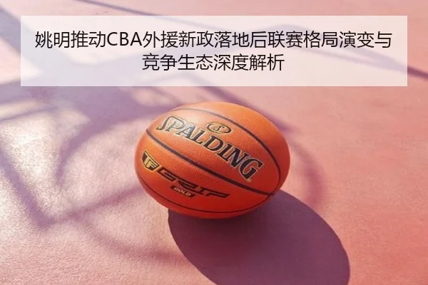 姚明推动CBA外援新政落地后联赛格局演变与竞争生态深度解析